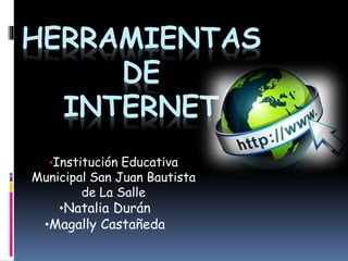 HERRAMIENTAS
DE
INTERNET
•Institución Educativa
Municipal San Juan Bautista
de La Salle
•Natalia Durán
•Magally Castañeda
 