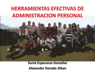 HERRAMIENTAS EFECTIVAS DE
ADMINISTRACION PERSONAL
Sonia Esperanza González
Alexander Dorado Alban
 