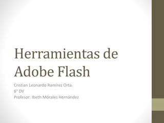 Herramientas de
Adobe Flash
Cristian Leonardo Ramírez Orta.
6° DV
Profesor: Ibeth Mórales Hernández
 