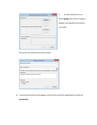 3. En este haremos clic en el
botón agregar para iniciar el trabajo y
agregar el presupuesto que tenemos
en la tabla.
Esta acción nos mostrara una nueva ventana
4. Lo primero que haremos será agregar nuestro primer escenario asignándole el nombre de
presupuesto
 