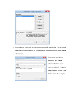 7. Como notaremos en este caso las celdas cambiantes ya están seleccionadas y son las mismas
que en nuestro escenario anterior así que agregamos el nombre del nuevo escenario Cancún
y el comentario.
Comenzamos con el primer
destino que sería Cancún,
rellenemos los datos según
nuestro presupuesto y los gastos
que realizaremos viajando a este
destino. Damos clic en aceptar
 