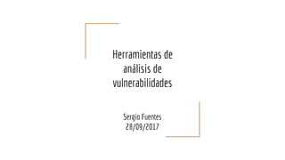 Herramientas de
análisis de
vulnerabilidades
Sergio Fuentes
28/09/2017
 