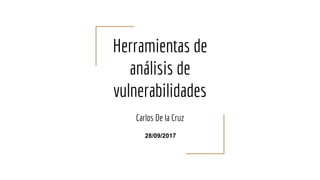 Herramientas de
análisis de
vulnerabilidades
Carlos De la Cruz
28/09/2017
 