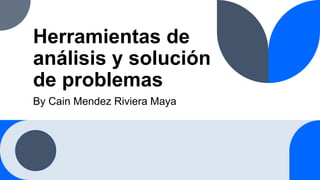 Herramientas de
análisis y solución
de problemas
By Cain Mendez Riviera Maya
 