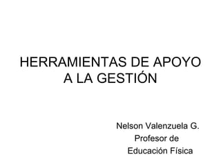 HERRAMIENTAS DE APOYO
A LA GESTIÓN
Nelson Valenzuela G.
Profesor de
Educación Física
 