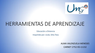 HERRAMIENTAS DE APRENDIZAJE
ALMA VALENZUELA MENESES
CARNET 2752-93-11152
Educación a Distancia
Impartido por: Licda. Dilia Teos
 