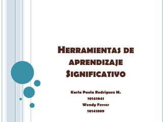 HERRAMIENTAS DE
  APRENDIZAJE
 SIGNIFICATIVO
  Karla Paola Rodríguez M.
          10141041
       Wendy Ferrer
         10141089
 