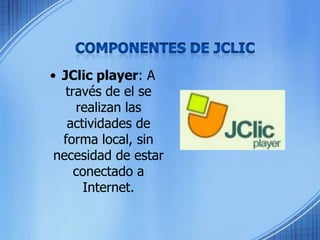 COMPONENTES DE JCLICJClic player: A través de el se realizan las actividades de forma local, sin necesidad de estar conectado a Internet.