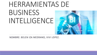 HERRAMIENTAS DE
BUSINESS
INTELLIGENCE
NOMBRE: BELEN IZA MEDRANO, VIVI LOPEZ.
 
