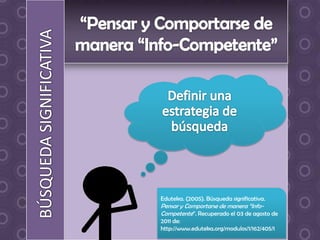 Eduteka. (2005). Búsqueda significativa.
Pensar y Comportarse de manera “Info-
Competente”. Recuperado el 03 de agosto de
2011 de:
http://www.eduteka.org/modulos/1/162/405/1
 