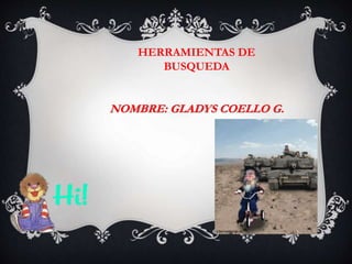 HERRAMIENTAS DE 
BUSQUEDA 
NOMBRE: GLADYS COELLO G. 
 