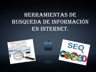 HERRAMIENTAS DE
BUSQUEDA DE INFORMACIÓN
      EN INTERNET.
 