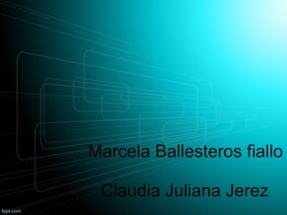 Marcela Ballesteros fiallo
Claudia Juliana Jerez
 