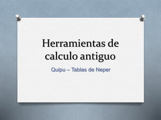 Herramientas de 
calculo antiguo 
Quipu – Tablas de Neper 
 