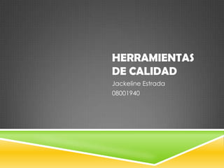 HERRAMIENTAS
DE CALIDAD
Jackeline Estrada
08001940
 