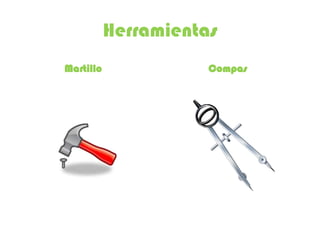 Herramientas
Martillo              Compas
 