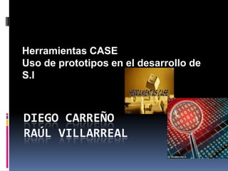 Herramientas CASE  Uso de prototipos en el desarrollo de S.I Diego CarreñoRaúl Villarreal 