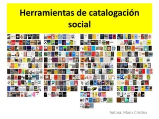 Herramientas de catalogación
social
Autora: María Cristina
 
