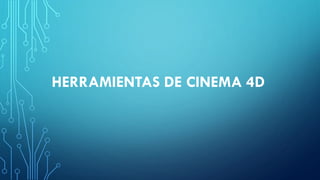 HERRAMIENTAS DE CINEMA 4D
 