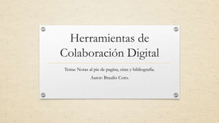 Herramientas de
Colaboración Digital
Tema: Notas al pie de pagina, citas y bibliografía.
Autor: Braulio Coro.

 