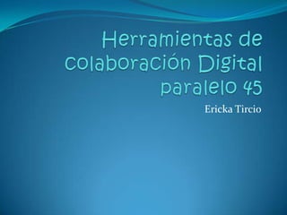 Herramientas de colaboración Digital paralelo 45 ErickaTircio 