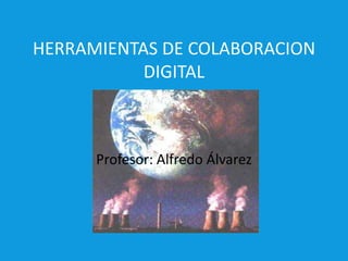 HERRAMIENTAS DE COLABORACION DIGITAL Profesor: Alfredo Álvarez 