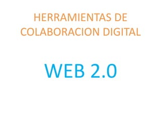 HERRAMIENTAS DE
COLABORACION DIGITAL
WEB 2.0
 