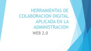 HERRAMIENTAS DE
COLABORACION DIGITAL
APLICADA EN LA
ADMINISTRACION
WEB 2.0
 