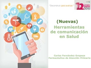 (Nuevas)
Herramientas
de comunicación
en Salud
Carlos Fernández Oropesa
Farmacéutico de Atención Primaria
 
