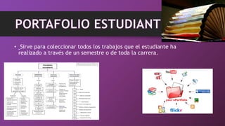 • Sirve para coleccionar todos los trabajos que el estudiante ha
realizado a través de un semestre o de toda la carrera.
 