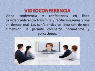 Video conferencia y conferencias en línea
La videoconferencia transmite y recibe imágenes y voz
en tiempo real. Las conferencias en línea son de otra
dimensión: le permite compartir documentos y
aplicaciones.
 