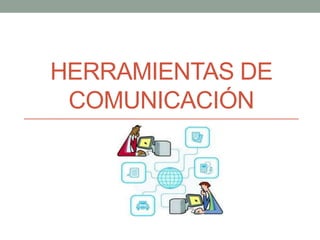 HERRAMIENTAS DE
COMUNICACIÓN
 