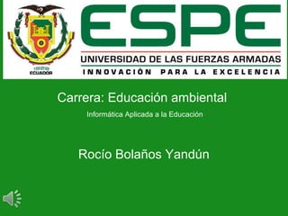 Carrera: Educación ambiental
Informática Aplicada a la Educación
Rocío Bolaños Yandún
 
