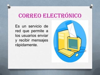 Correo electrónico
Es un servicio de
red que permite a
los usuarios enviar
y recibir mensajes
rápidamente.
 