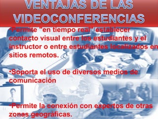 •Permite "en tiempo real" establecer
contacto visual entre los estudiantes y el
instructor o entre estudiantes localizados en
sitios remotos.

•Soporta el uso de diversos medios de
comunicación


•Permite la conexión con expertos de otras
zonas geográficas.
 