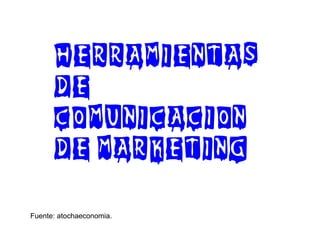 HERRAMIENTAS
DE
COMUNICACION
DE MARKETING
Fuente: atochaeconomia.

 