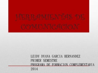 HERRAMIENTAS DE
COMUNICACION
LEIDY DYANA GARCIA HERNANDEZ
PRIMER SEMESTRE
PROGRAMA DE FORMACION COMPLEMENTARIA
2014
 