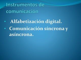 • Alfabetización digital.
• Comunicación síncrona y
asíncrona.
 