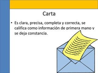 Carta
• Es clara, precisa, completa y correcta, se
califica como información de primera mano y
se deja constancia.
 