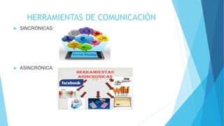 HERRAMIENTAS DE COMUNICACIÓN
 SINCRÓNICAS:
 ASINCRÓNICA:
 