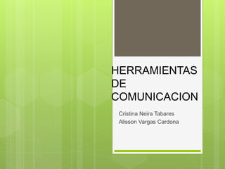 HERRAMIENTAS
DE
COMUNICACION
Cristina Neira Tabares
Alisson Vargas Cardona
 