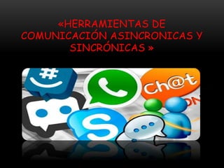 «HERRAMIENTAS DE
COMUNICACIÓN ASINCRONICAS Y
SINCRÓNICAS »
 