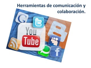Herramientas de comunicación y
colaboración.
 