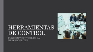HERRAMIENTAS
DE CONTROL
FUNCION Y CONTROL DE LA
MERCADOTECNIA
 