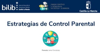 Estrategias de Control Parental
Ponente: Jaime Fernández
 