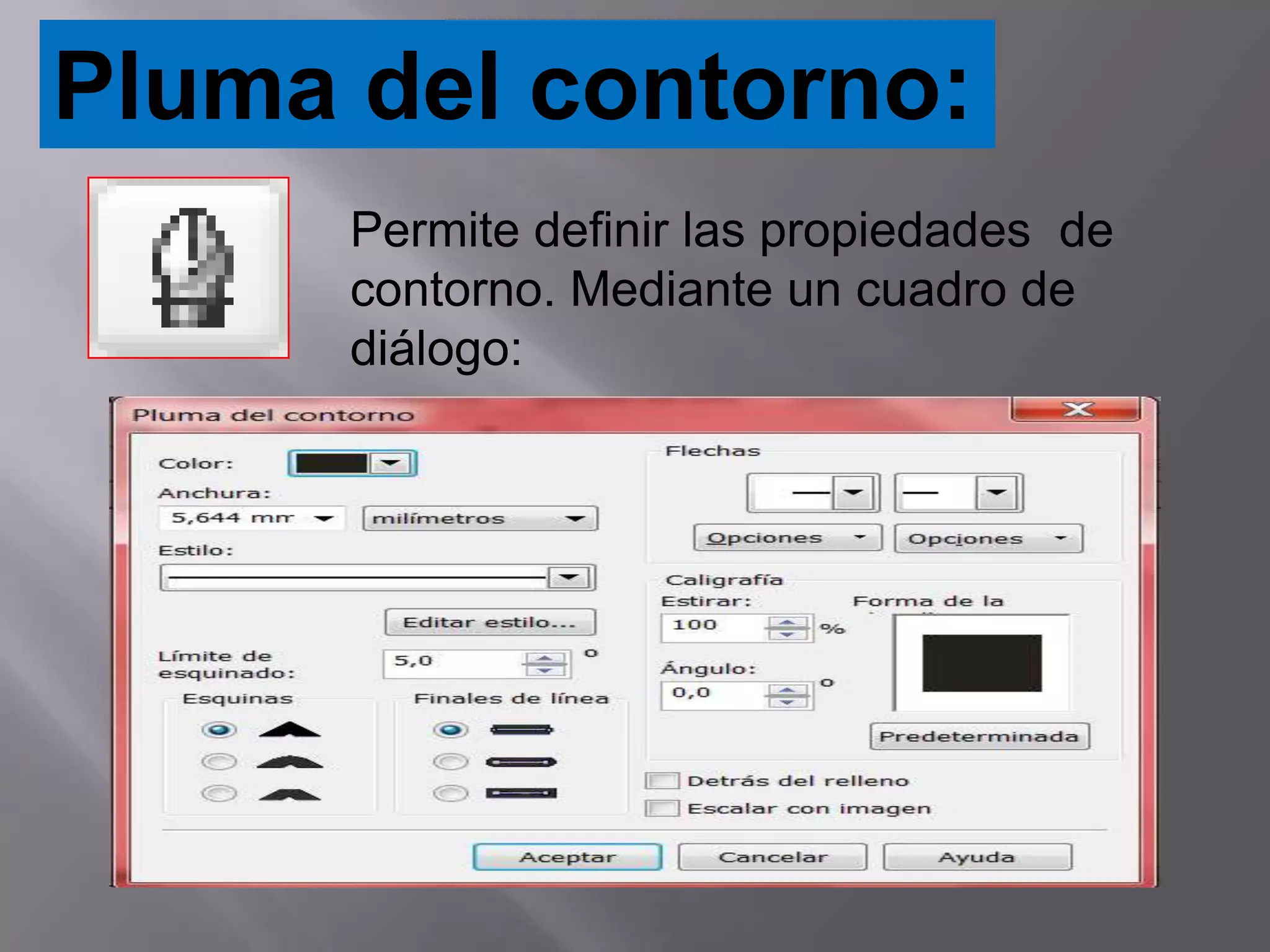 Pluma del contorno:
      Permite definir las propiedades de
      contorno. Mediante un cuadro de
      diálogo:
 