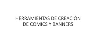 HERRAMIENTAS DE CREACIÓN
DE COMICS Y BANNERS
 