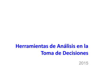 Herramientas de Análisis en la
Toma de Decisiones
2015
 