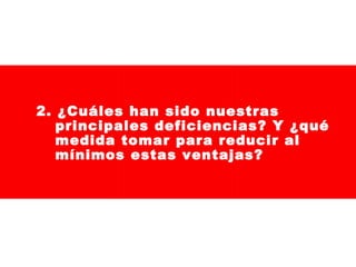 2. ¿Cuáles han sido nuestras
principales deficiencias? Y ¿qué
medida tomar para reducir al
mínimos estas ventajas?

 