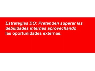 Estrategias DO: Pretenden superar las
debilidades internas aprovechando
las oportunidades externas.

 